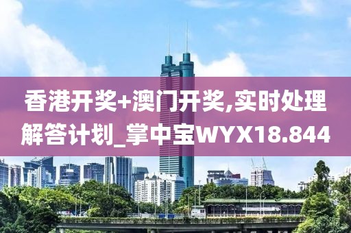 香港开奖+澳门开奖,实时处理解答计划_掌中宝WYX18.844