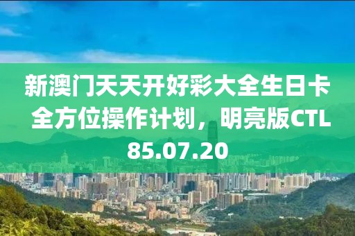 新澳门天天开好彩大全生日卡 全方位操作计划，明亮版CTL85.07.20