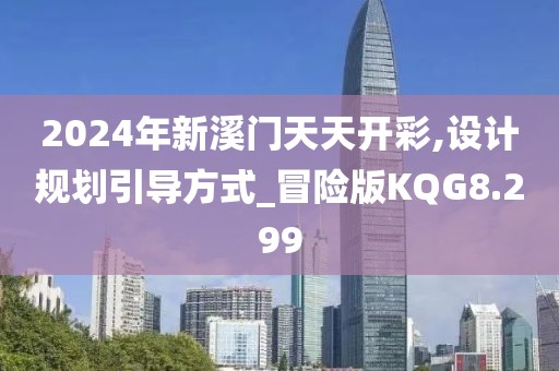 2024年新溪门天天开彩,设计规划引导方式_冒险版KQG8.299