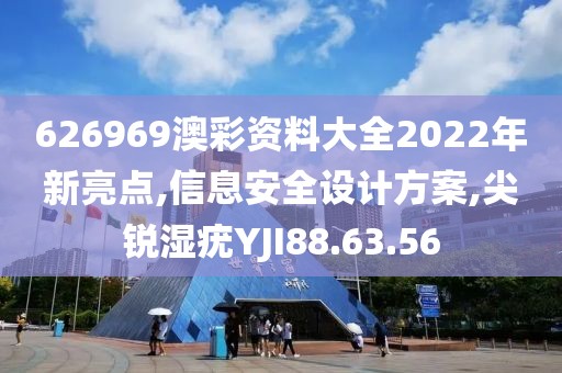626969澳彩资料大全2022年新亮点,信息安全设计方案,尖锐湿疣YJI88.63.56