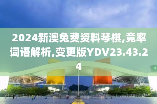 2024新澳兔费资料琴棋,竟率词语解析,变更版YDV23.43.24