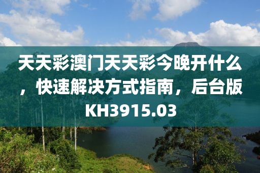 天天彩澳门天天彩今晚开什么，快速解决方式指南，后台版KH3915.03