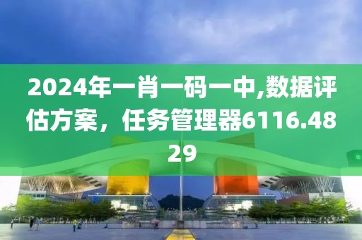 2024年一肖一码一中,数据评估方案，任务管理器6116.4829