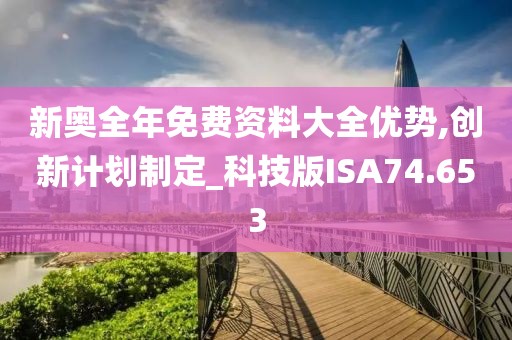 新奥全年免费资料大全优势,创新计划制定_科技版ISA74.653
