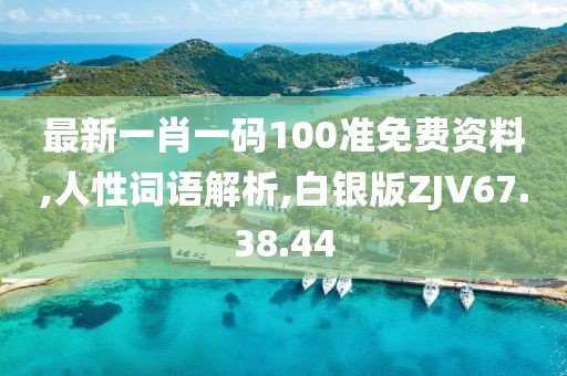 最新一肖一码100准免费资料,人性词语解析,白银版ZJV67.38.44
