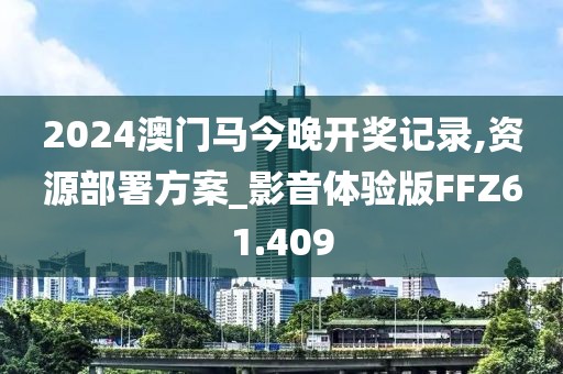 2024澳门马今晚开奖记录,资源部署方案_影音体验版FFZ61.409