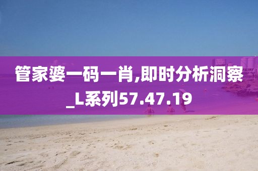 管家婆一码一肖,即时分析洞察_L系列57.47.19