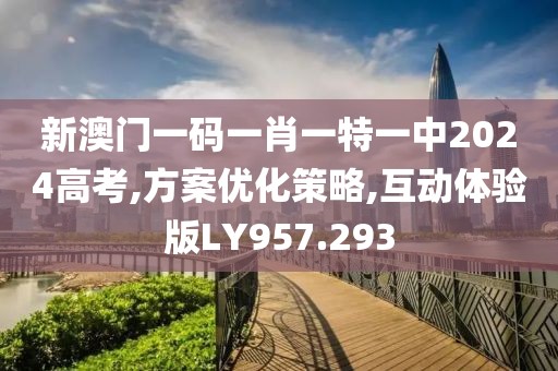 新澳门一码一肖一特一中2024高考,方案优化策略,互动体验版LY957.293