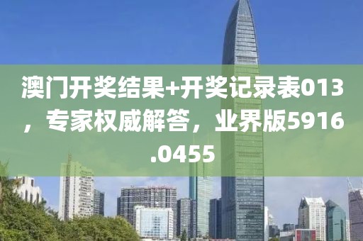 澳门开奖结果+开奖记录表013，专家权威解答，业界版5916.0455