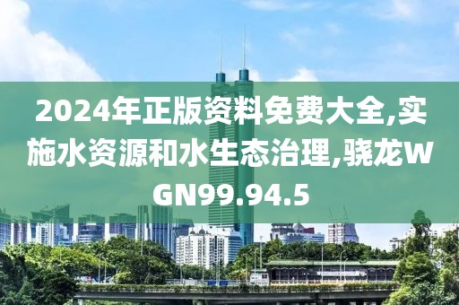 2024年正版资料免费大全,实施水资源和水生态治理,骁龙WGN99.94.5