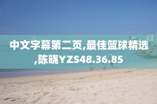 中文字幕第二页,最佳篮球精选,陈晓YZS48.36.85