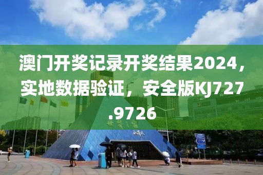 澳门开奖记录开奖结果2024，实地数据验证，安全版KJ727.9726