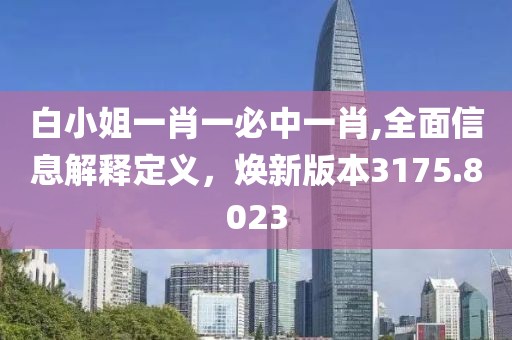 白小姐一肖一必中一肖,全面信息解释定义，焕新版本3175.8023