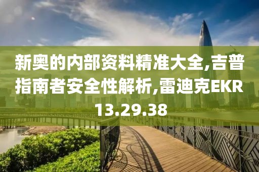 新奥的内部资料精准大全,吉普指南者安全性解析,雷迪克EKR13.29.38