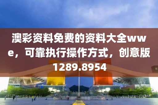 澳彩资料免费的资料大全wwe，可靠执行操作方式，创意版1289.8954