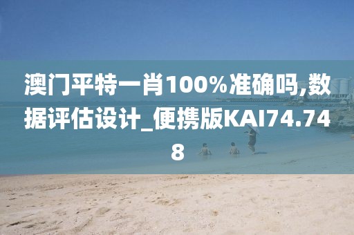 澳门平特一肖100%准确吗,数据评估设计_便携版KAI74.748