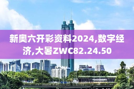 新奥六开彩资料2024,数字经济,大暑ZWC82.24.50