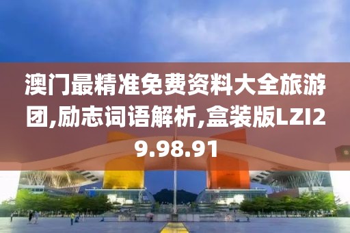 澳门最精准免费资料大全旅游团,励志词语解析,盒装版LZI29.98.91
