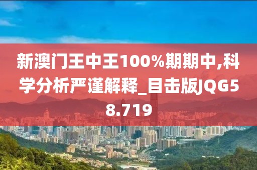 新澳门王中王100%期期中,科学分析严谨解释_目击版JQG58.719