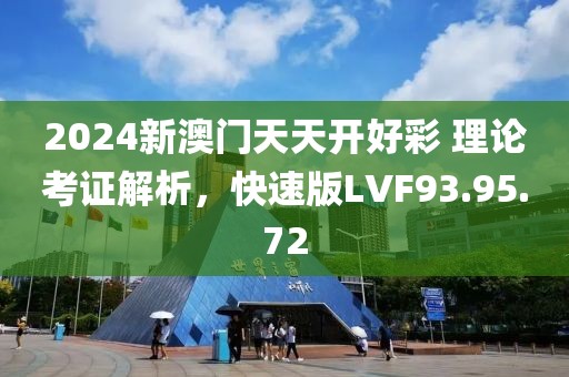 2024新澳门天天开好彩 理论考证解析，快速版LVF93.95.72