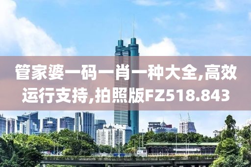 管家婆一码一肖一种大全,高效运行支持,拍照版FZ518.843