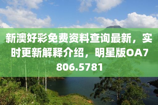 新澳好彩免费资料查询最新，实时更新解释介绍，明星版OA7806.5781