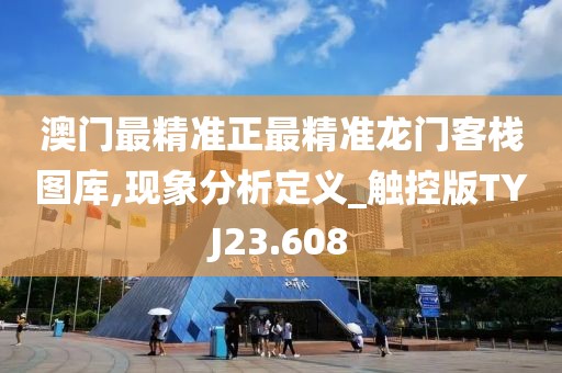 澳门最精准正最精准龙门客栈图库,现象分析定义_触控版TYJ23.608