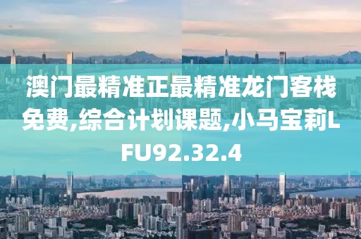 澳门最精准正最精准龙门客栈免费,综合计划课题,小马宝莉LFU92.32.4