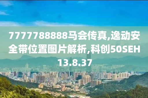 7777788888马会传真,逸动安全带位置图片解析,科创50SEH13.8.37