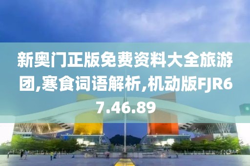 新奥门正版免费资料大全旅游团,寒食词语解析,机动版FJR67.46.89