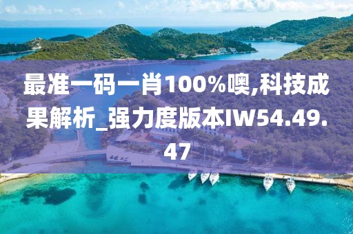 最准一码一肖100%噢,科技成果解析_强力度版本IW54.49.47