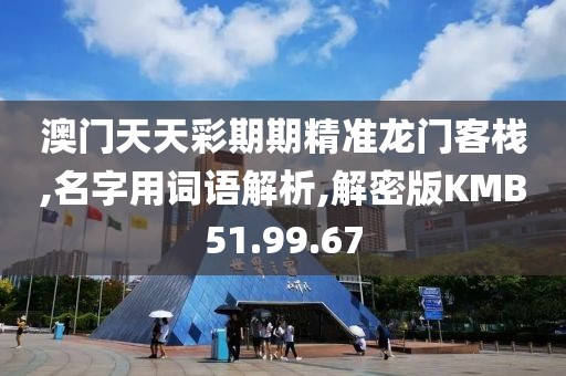 澳门天天彩期期精准龙门客栈,名字用词语解析,解密版KMB51.99.67