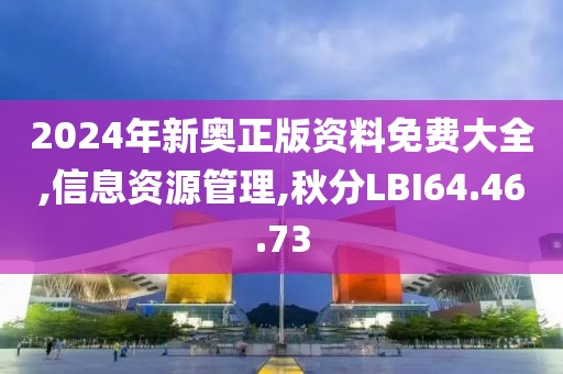 2024年新奥正版资料免费大全,信息资源管理,秋分LBI64.46.73