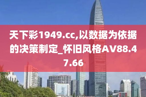 天下彩1949.cc,以数据为依据的决策制定_怀旧风格AV88.47.66