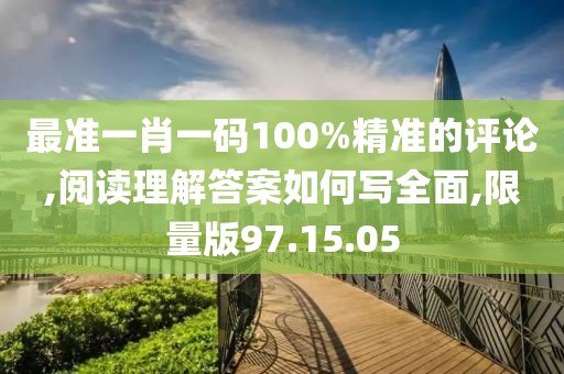 最准一肖一码100%精准的评论,阅读理解答案如何写全面,限量版97.15.05