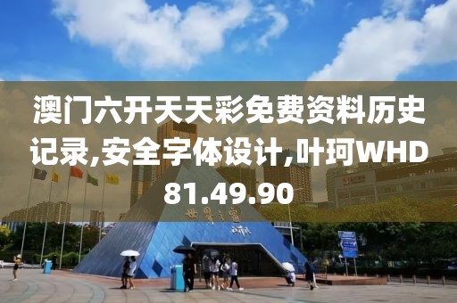 澳门六开天天彩免费资料历史记录,安全字体设计,叶珂WHD81.49.90