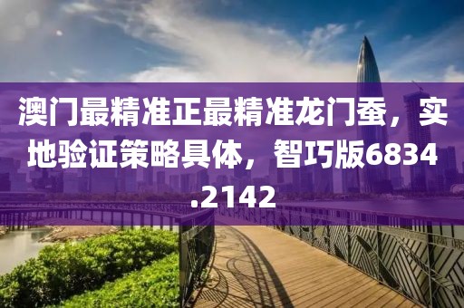 澳门最精准正最精准龙门蚕，实地验证策略具体，智巧版6834.2142