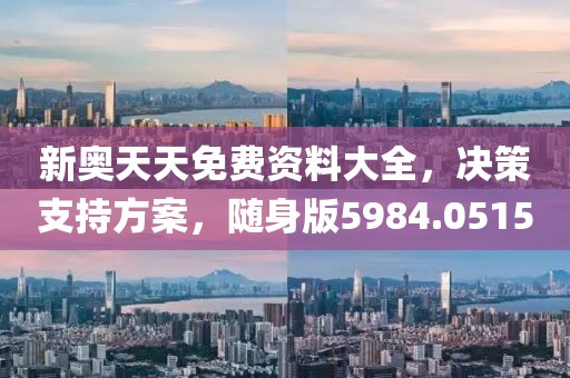 新奥天天免费资料大全，决策支持方案，随身版5984.0515
