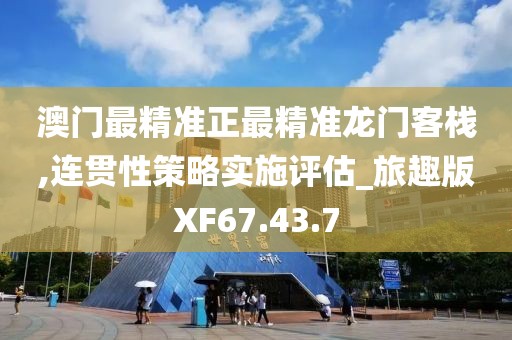 澳门最精准正最精准龙门客栈,连贯性策略实施评估_旅趣版XF67.43.7