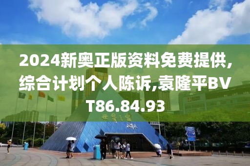 2024新奥正版资料免费提供,综合计划个人陈诉,袁隆平BVT86.84.93