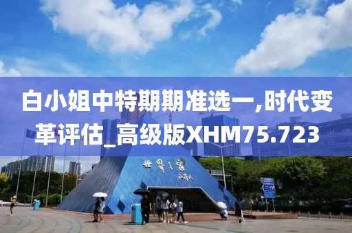 白小姐中特期期准选一,时代变革评估_高级版XHM75.723