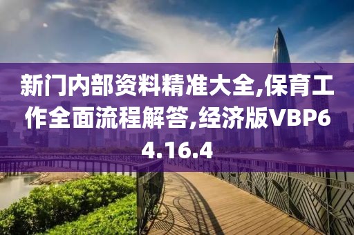 新门内部资料精准大全,保育工作全面流程解答,经济版VBP64.16.4