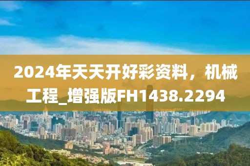2024年天天开好彩资料，机械工程_增强版FH1438.2294