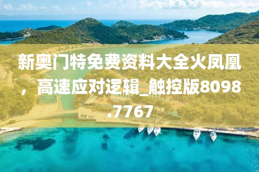 新奥门特免费资料大全火凤凰，高速应对逻辑_触控版8098.7767