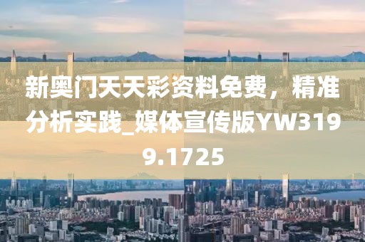 新奥门天天彩资料免费，精准分析实践_媒体宣传版YW3199.1725