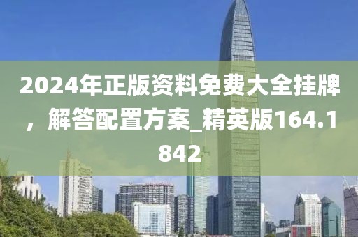 2024年正版资料免费大全挂牌，解答配置方案_精英版164.1842