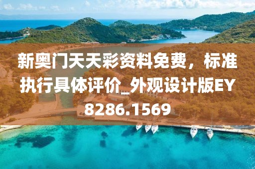 新奥门天天彩资料免费，标准执行具体评价_外观设计版EY8286.1569