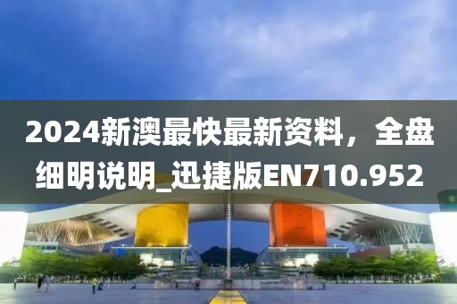 2024新澳最快最新资料，全盘细明说明_迅捷版EN710.952