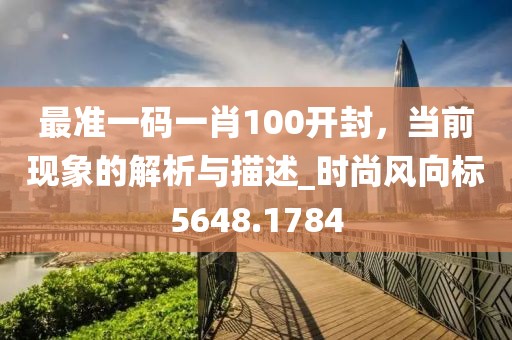 最准一码一肖100开封，当前现象的解析与描述_时尚风向标5648.1784
