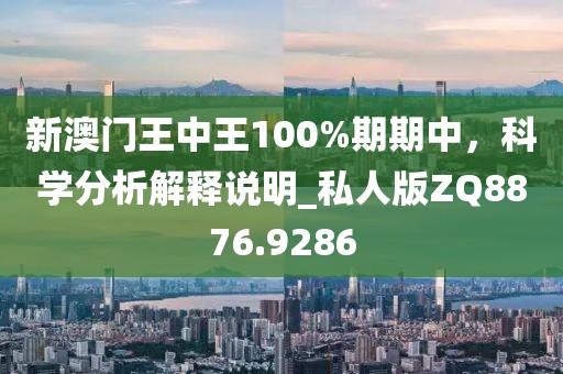 新澳门王中王100%期期中，科学分析解释说明_私人版ZQ8876.9286